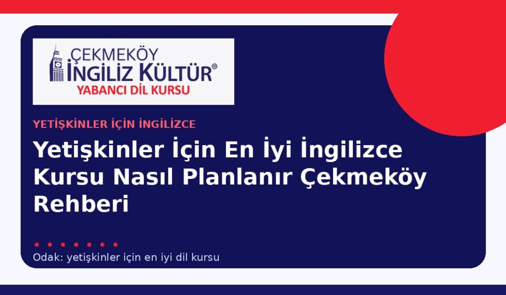 Yetişkinler İçin En İyi İngilizce Kursu Nasıl Planlanır? Çekmeköy Rehberi