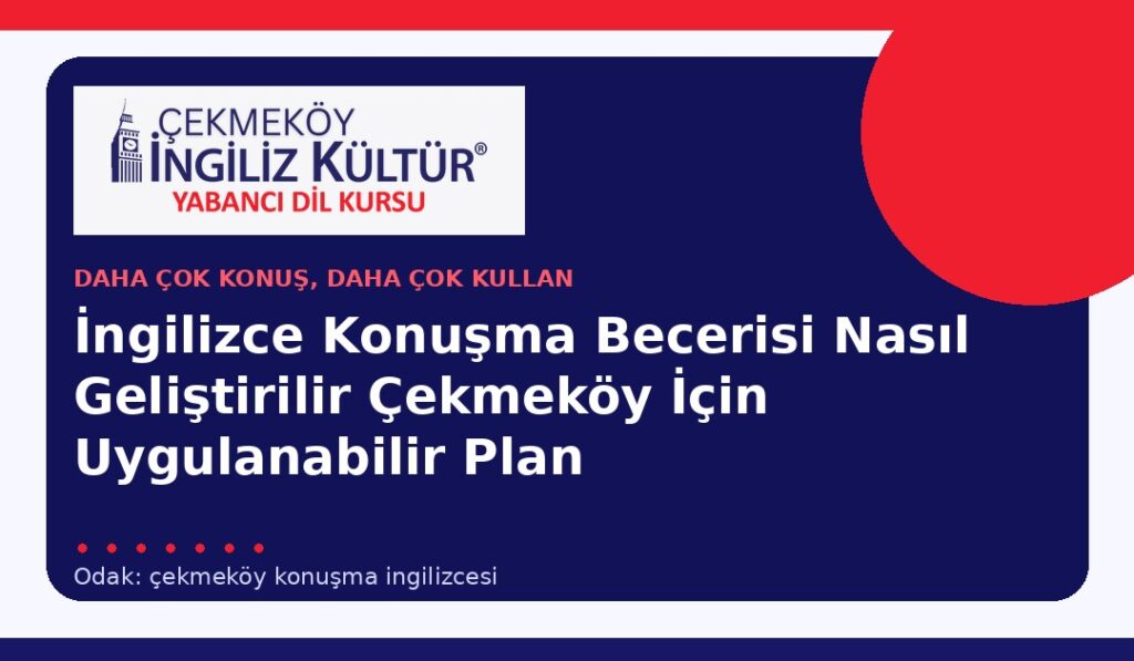 İngilizce Konuşma Becerisi Nasıl Geliştirilir? Çekmeköy İçin Uygulanabilir Plan