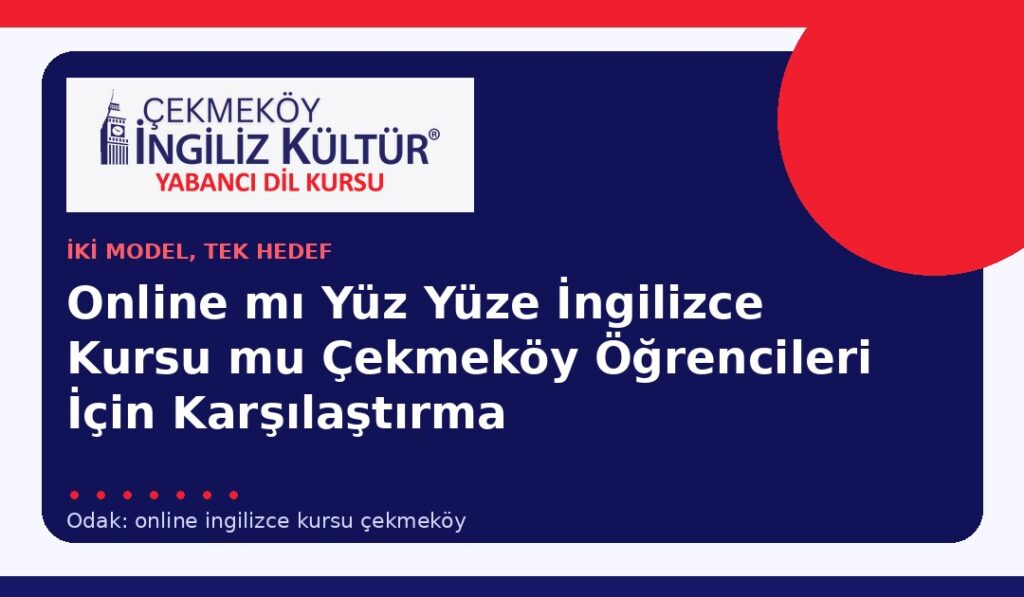 Online mı Yüz Yüze İngilizce Kursu mu? Çekmeköy Öğrencileri İçin Karşılaştırma