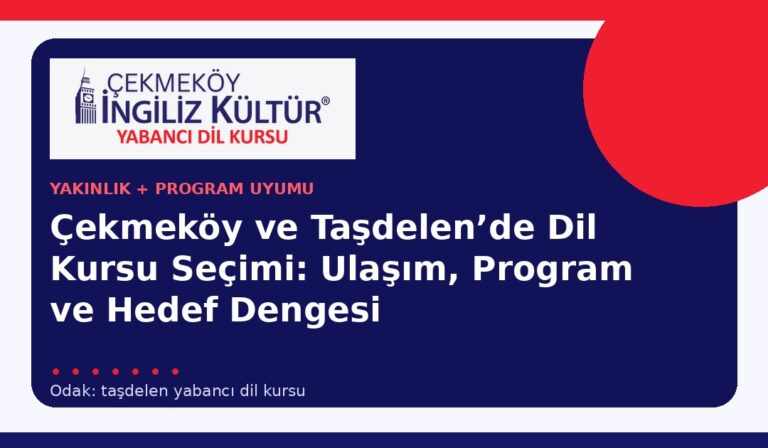 Çekmeköy ve Taşdelen’de Dil Kursu Seçimi: Ulaşım, Program ve Hedef Dengesi